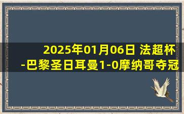 2025年01月06日 法超杯-巴黎圣日耳曼1-0摩纳哥夺冠 登贝莱补时绝杀